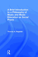 A Brief Introduction to a Philosophy of Music and Music Education as Social Praxis