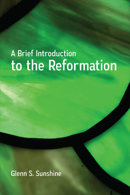 A Brief Introduction to the Reformation - Sunshine, Glenn S