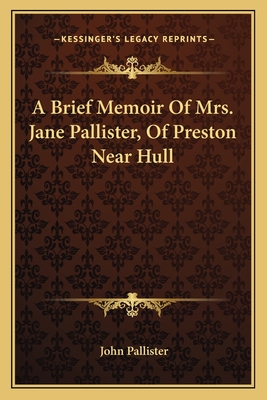 A Brief Memoir Of Mrs. Jane Pallister, Of Preston Near Hull - Pallister, John