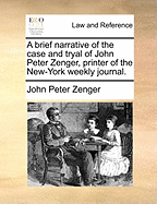 A Brief Narrative of the Case and Tryal of John Peter Zenger, Printer of the New-York Weekly Journal.