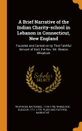 A Brief Narrative of the Indian Charity-School in Lebanon in Connecticut, New England: Founded and Carried on by That Faithful Servant of God, the REV. Mr. Eleazar Wheelock