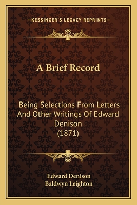 A Brief Record; Being Selections from Letters and Other Writings of Edward Deninson - Denison, Edward