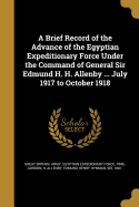 A Brief Record of the Advance of the Egyptian Expeditionary Force Under the Command of General Sir Edmund H. H. Allenby ... July 1917 to October 1918