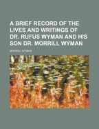 A Brief Record of the Lives and Writings of Dr. Rufus Wyman and His Son Dr. Morrill Wyman