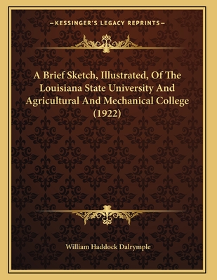 A Brief Sketch, Illustrated, of the Louisiana State University and Agricultural and Mechanical College (1922) - Dalrymple, William Haddock