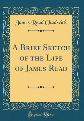 A Brief Sketch of the Life of James Read (Classic Reprint) - Chadwick, James Read