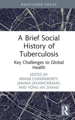 A Brief Social History of Tuberculosis: Key Challenges to Global Health - Chakraborty, Arnab (Editor), and Jayawickrama, Janaka (Editor), and Zhang, Yong-An (Editor)