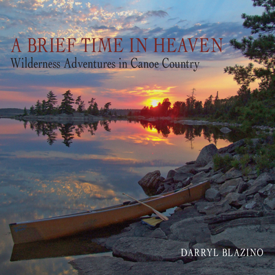A Brief Time in Heaven: Wilderness Adventures in Canoe Country - Blazino, Darryl