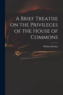 A Brief Treatise on the Privileges of the House of Commons - Burdon, William 1764-1818