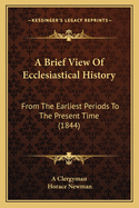 A Brief View of Ecclesiastical History: From the Earliest Periods to the Present Time (1844)