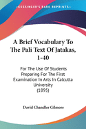 A Brief Vocabulary To The Pali Text Of Jatakas, 1-40: For The Use Of Students Preparing For The First Examination In Arts In Calcutta University (1895)