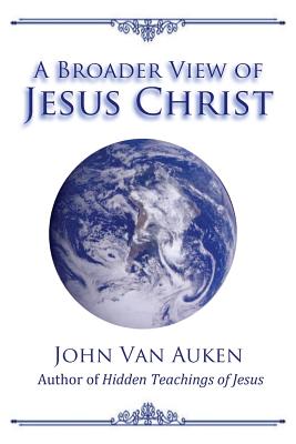 A Broader View of Jesus Christ - Van Auken, John