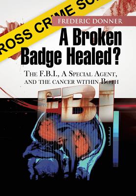 A Broken Badge Healed?: The FBI, a Special Agent, and the Cancer within Both - Donner, Frederic