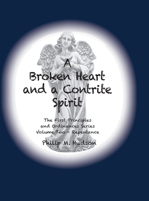 A Broken Heart and a Contrite Spirit: The First Principles and Ordinances Series Volume Two - Repentance - Hudson, Philip M