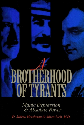 A Brotherhood of Tyrants: Manic Depression and Absolute Power - Hershman, D Jablow, and Lieb, Julian