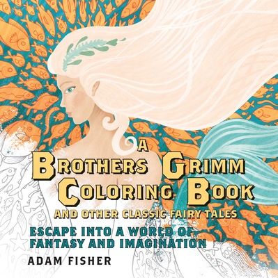 A Brothers Grimm Coloring Book and Other Classic Fairy Tales: Escape into a World of Fantasy and Imagination - Fisher, Adam