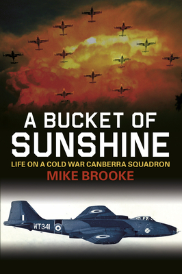 A Bucket of Sunshine: Life on a Cold War Canberra Squadron - Brooke, Mike