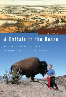 A Buffalo in the House: The True Story of a Man, an Animal, and the American West - Rosen, R D