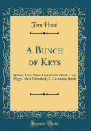 A Bunch of Keys: Where They Were Found and What They Might Have Unlocked; A Christmas Book (Classic Reprint)