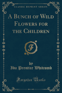 A Bunch of Wild Flowers for the Children (Classic Reprint)