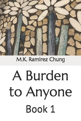 A Burden to Anyone: Book 1 - Ramirez Chung, M K