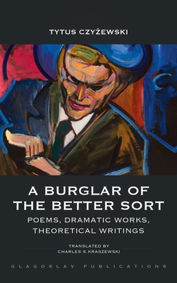 A Burglar of the Better Sort: Poems, Dramatic Works, Theoretical Writings - Czy ewski, Tytus, and Kraszewski, Charles S (Translated by)