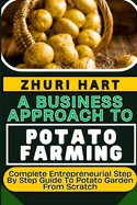 A Business Approach to Potato Farming: Complete Entrepreneurial Step By Step Guide To Potato Garden From Scratch