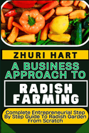 A Business Approach to Radish Farming: Complete Entrepreneurial Step By Step Guide To Radish Garden From Scratch