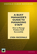 A Busy Manager's Guide to Managing Staff: How to Manage Problem Staff Successfully. Lynda MacDonald