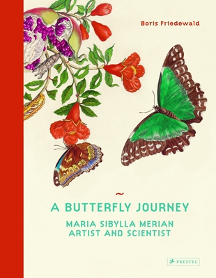 A Butterfly Journey: Maria Sibylla Merian. Artist and Scientist - Friedewald, Boris