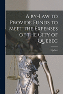 A By-law to Provide Funds to Meet the Expenses of the City of Quebec [microform]