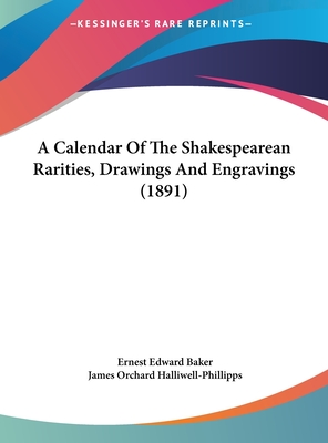 A Calendar of the Shakespearean Rarities, Drawings and Engravings (1891) - Baker, Ernest Edward (Editor), and Halliwell-Phillipps, James Orchard (Foreword by)