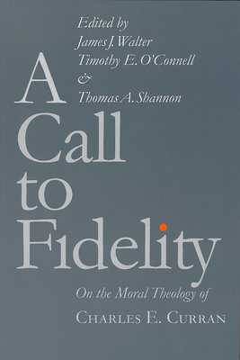 A Call to Fidelity: On the Moral Theology of Charles E. Curran - Walter, James J (Contributions by), and O'Connell, Timothy E (Contributions by), and Shannon, Thomas A (Editor)