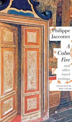 A Calm Fire: And Other Travel Writings - Jaccottet, Philippe, and Taylor, John (Translated by)