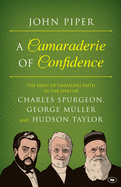 A Camaraderie of Confidence: The Fruit of Unfailing Faith in the Lives of Charles Spurgeon, George Meuller, and Hudson Taylor