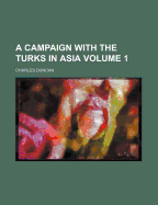 A Campaign with the Turks in Asia Volume 1