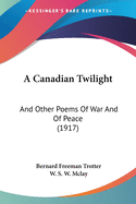 A Canadian Twilight: And Other Poems of War and of Peace (1917)