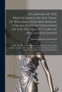 A Canvass of the Proceedings on the Trial of William Lyon Mackenzie, for an Alleged Violation of the Neutrality Laws of the United States [microform]: With a Report of the Testimony--the Charge of the Presiding Judge to the Jury--the Arguments of The...