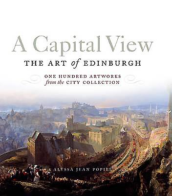 A Capital View: The Art of Edinburgh: One Hundred Artworks from the City Collection - Popiel, Alyssa