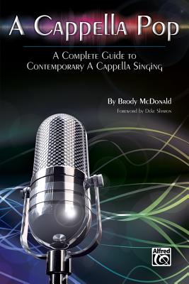 A Cappella Pop: A Complete Guide to Contemporary A Cappella Singing - McDonald, Brody (Composer)