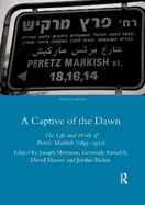 A Captive of the Dawn: The Life and Work of Peretz Markish (1895-1952)