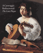 A Caravaggio Rediscovered: The Lute Player - Christiansen, Keith, Mr.