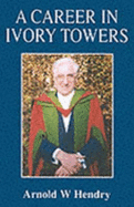 A Career in Ivory Towers - Hendry, A. W.