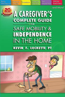 A Caregiver's Complete Guide for Safe Mobility and Independence in the Home - Lockette, Kevin F