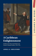 A Caribbean Enlightenment: Intellectual Life in the British and French Colonial Worlds, 1750-1792