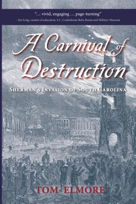 A Carnival of Destruction: Sherman's Invasion of South Carolina - Elmore, Tom