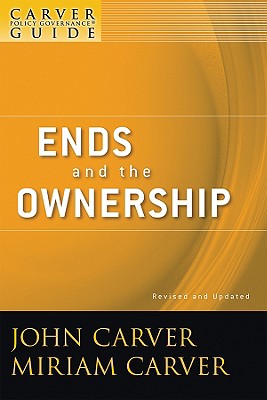 A Carver Policy Governance Guide, Ends and the Ownership - Carver, John, and Carver, Miriam
