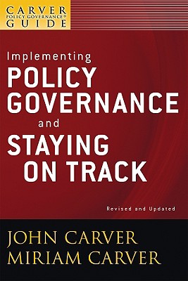 A Carver Policy Governance Guide, Implementing Policy Governance and Staying on Track - Carver, John, and Carver, Miriam