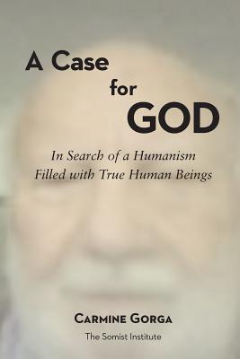 A Case for God: In Search of a Humanism Filled with True Human Beings - Gorga, Carmine