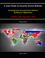 A Case Study in Security Sector Reform: Learning from Security Sector Reform / Building in Afghanistan (October 2002-September 2003) [Enlarged Edition]